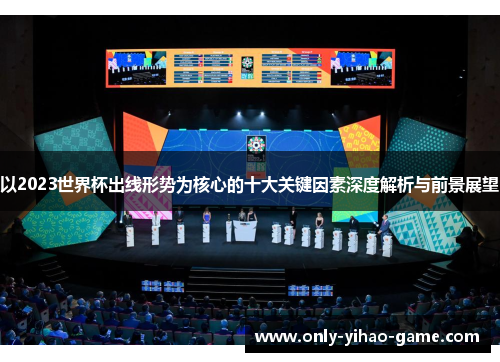 以2023世界杯出线形势为核心的十大关键因素深度解析与前景展望