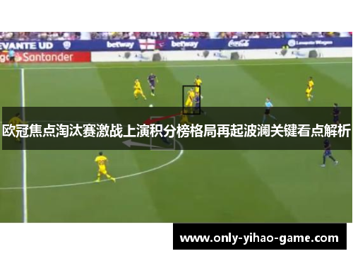欧冠焦点淘汰赛激战上演积分榜格局再起波澜关键看点解析