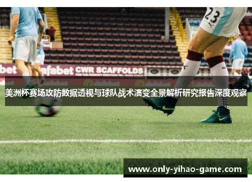 美洲杯赛场攻防数据透视与球队战术演变全景解析研究报告深度观察