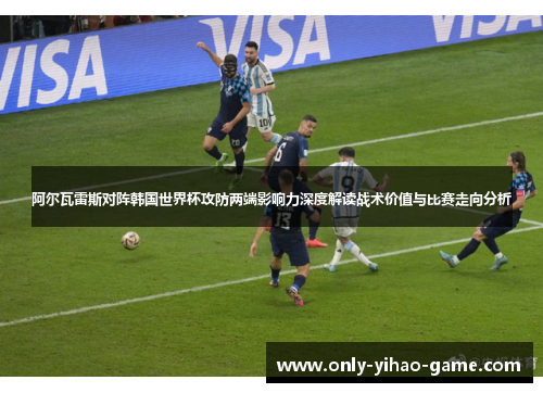 阿尔瓦雷斯对阵韩国世界杯攻防两端影响力深度解读战术价值与比赛走向分析