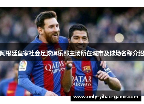 阿根廷皇家社会足球俱乐部主场所在城市及球场名称介绍