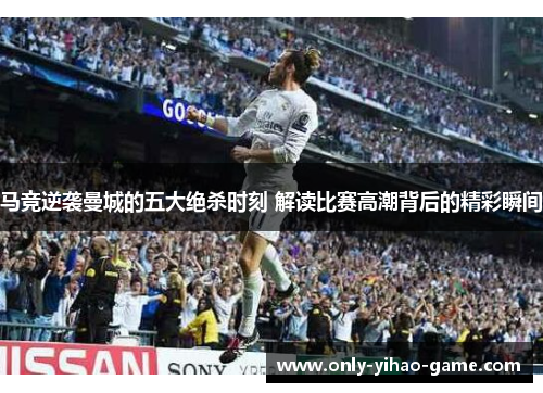 马竞逆袭曼城的五大绝杀时刻 解读比赛高潮背后的精彩瞬间 马竞逆袭曼城的五大绝杀时刻 解读比赛高潮背后的精彩瞬间