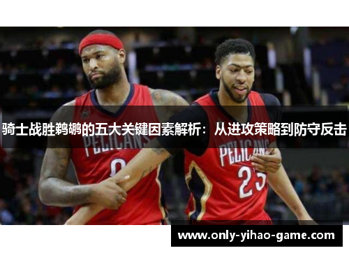 骑士战胜鹈鹕的五大关键因素解析：从进攻策略到防守反击